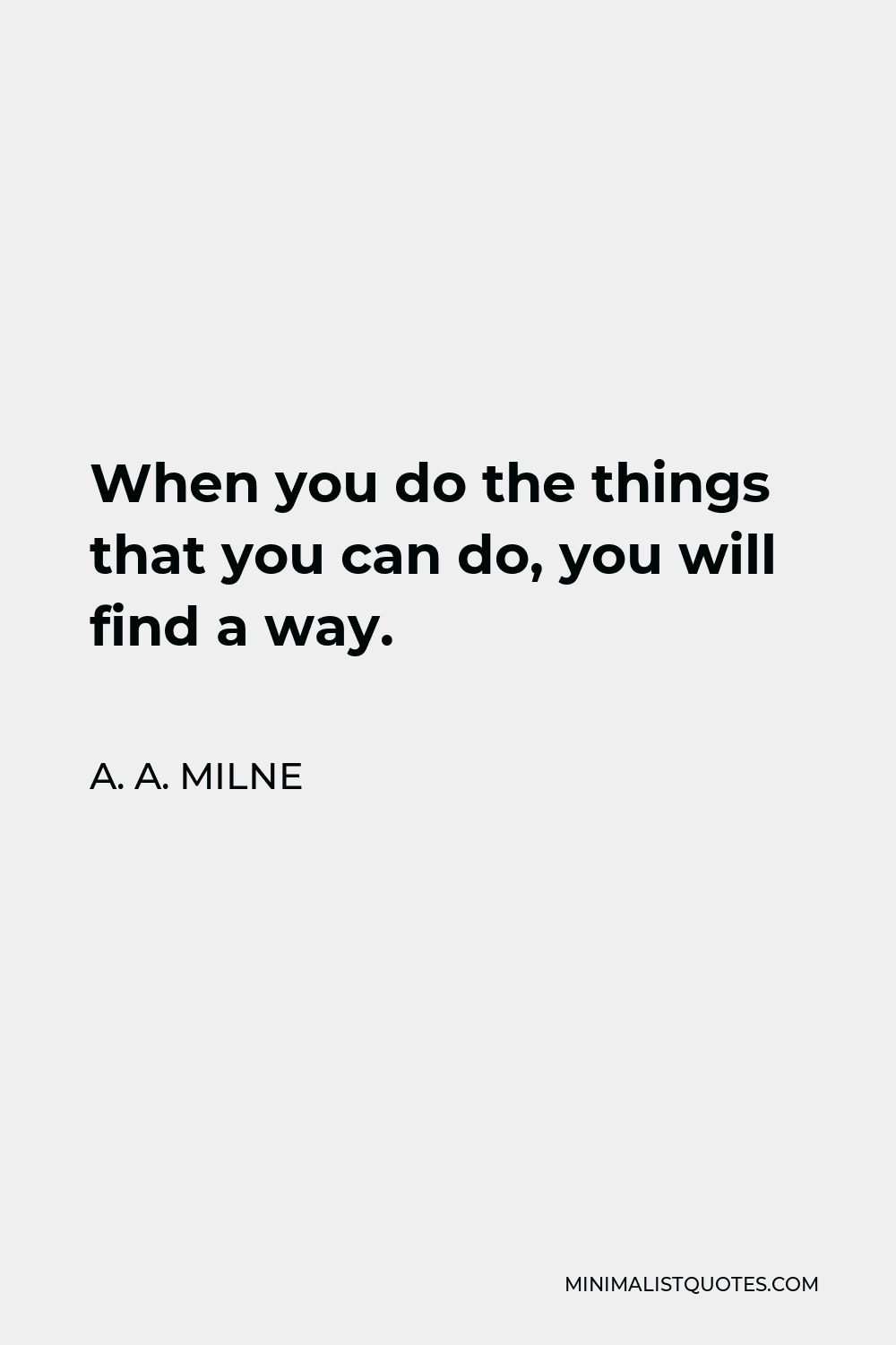 A. A. Milne Quote - When you do the things that you can do, you will find a way.