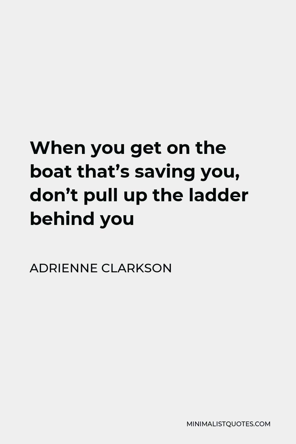 Adrienne Clarkson Quote - When you get on the boat that’s saving you, don’t pull up the ladder behind you