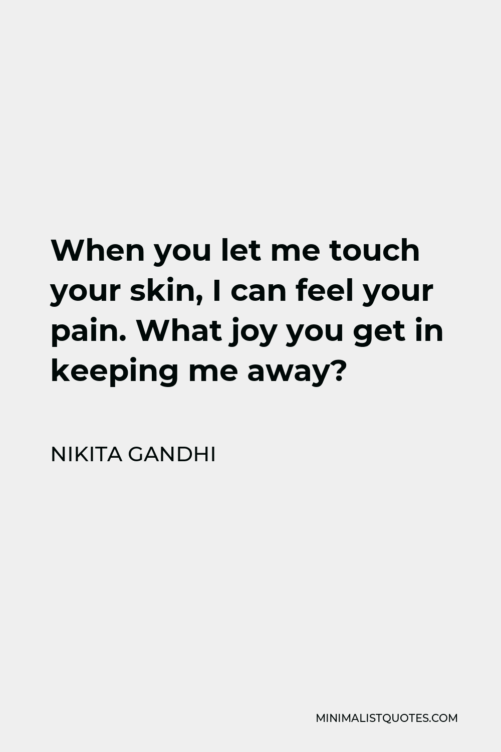 Nikita Gandhi Quote - When you let me touch your skin, I can feel your pain. What joy you get in keeping me away?