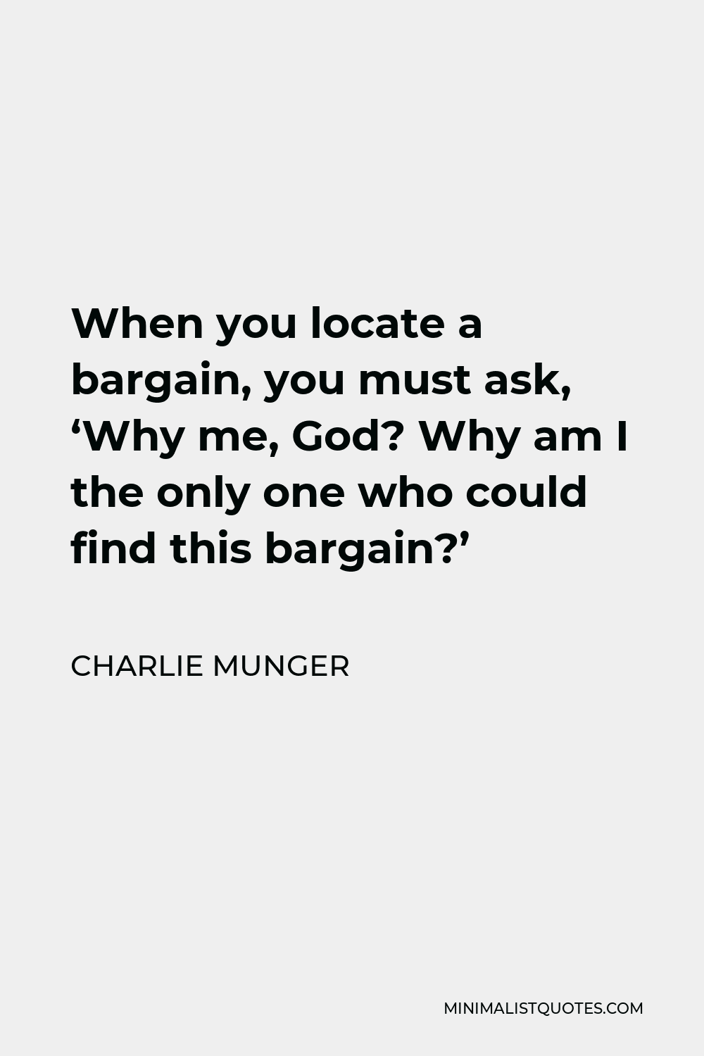 Charlie Munger Quote - When you locate a bargain, you must ask, ‘Why me, God? Why am I the only one who could find this bargain?’