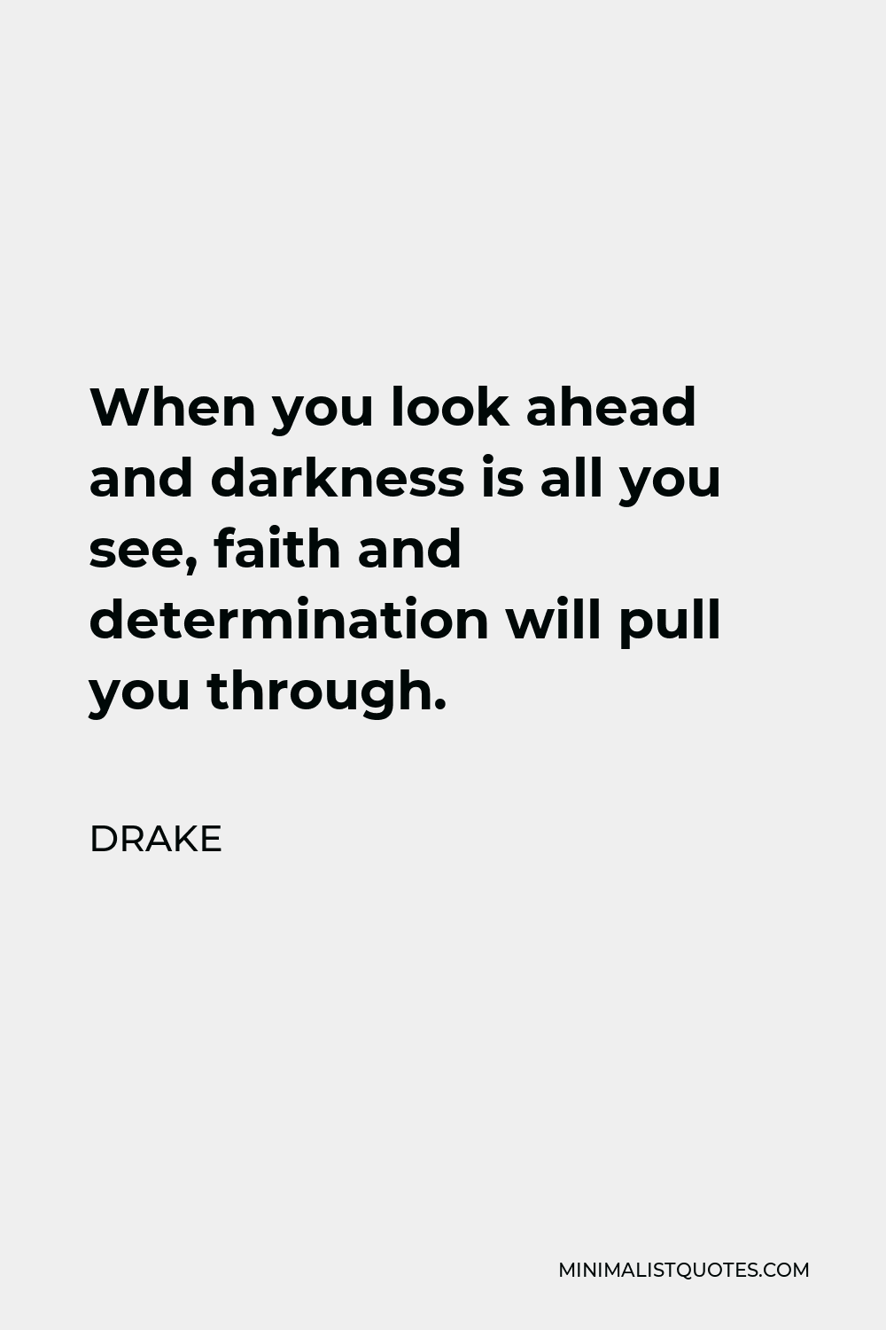 Drake Quote - When you look ahead and darkness is all you see, faith and determination will pull you through.