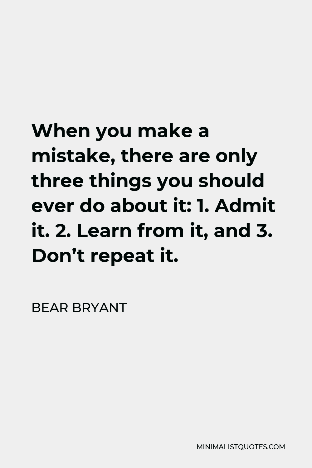 Bear Bryant Quote - When you make a mistake, there are only three things you should ever do about it: 1. Admit it. 2. Learn from it, and 3. Don’t repeat it.