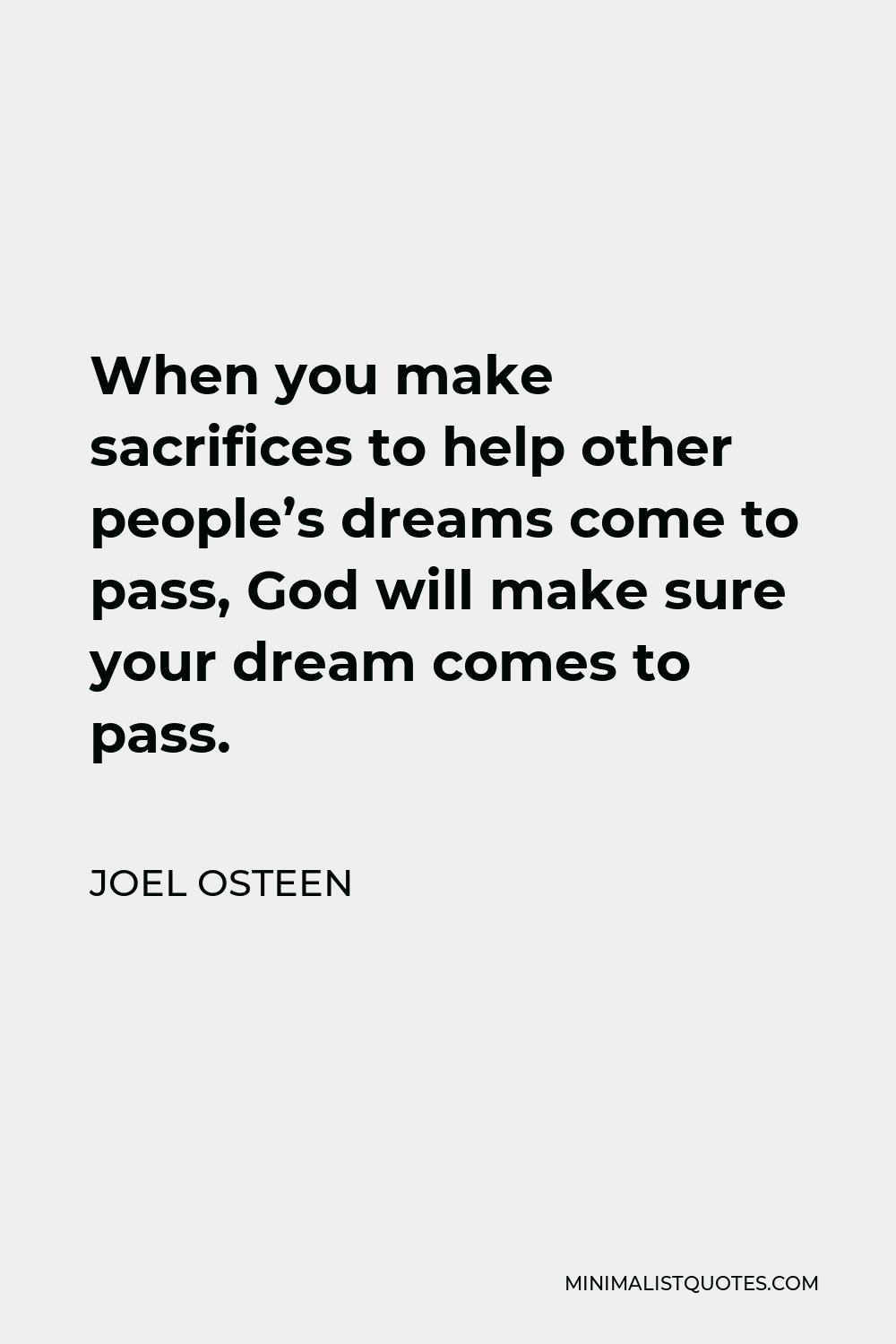 Joel Osteen Quote - When you make sacrifices to help other people’s dreams come to pass, God will make sure your dream comes to pass.