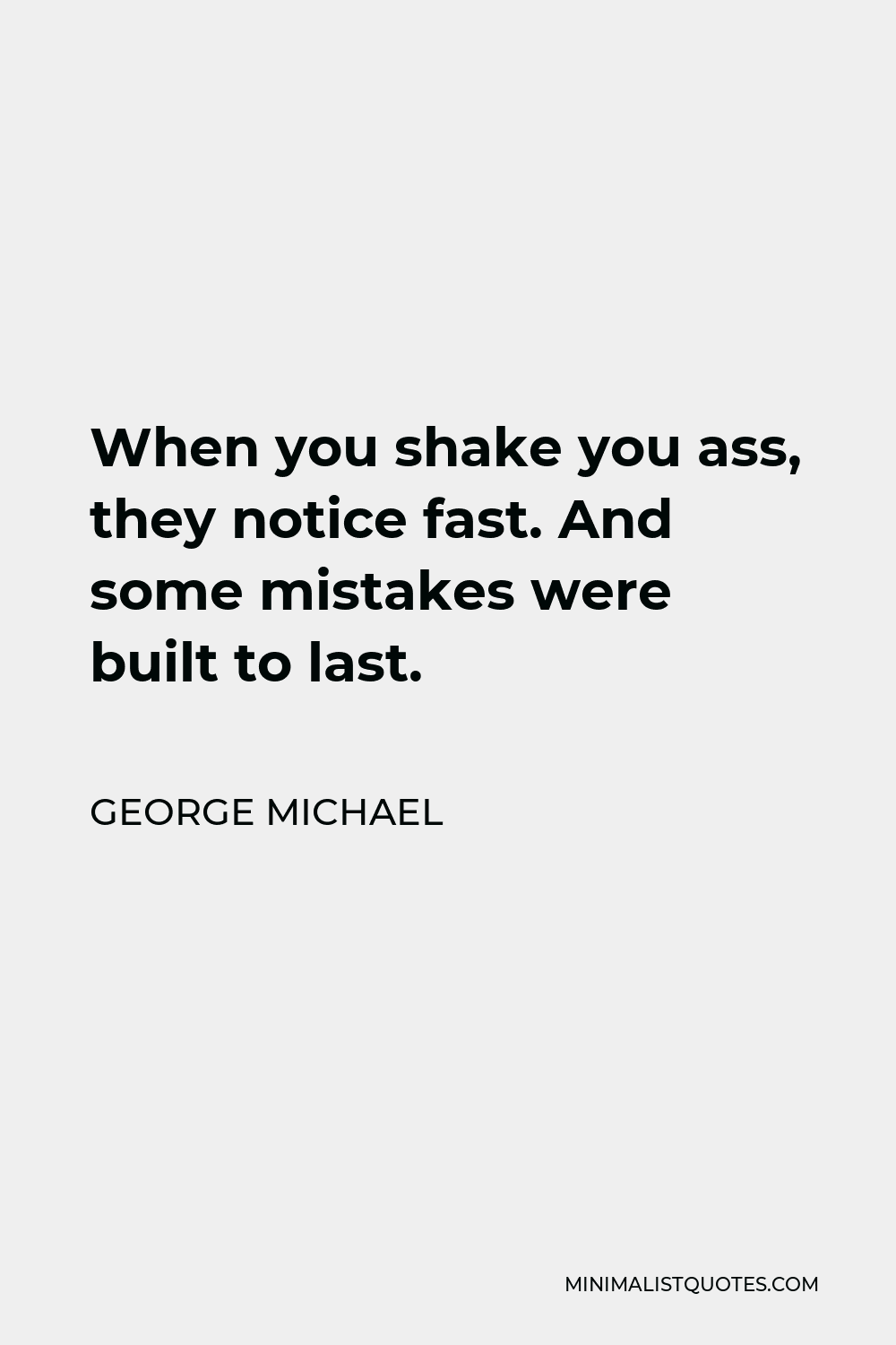 George Michael Quote - When you shake you ass, they notice fast. And some mistakes were built to last.