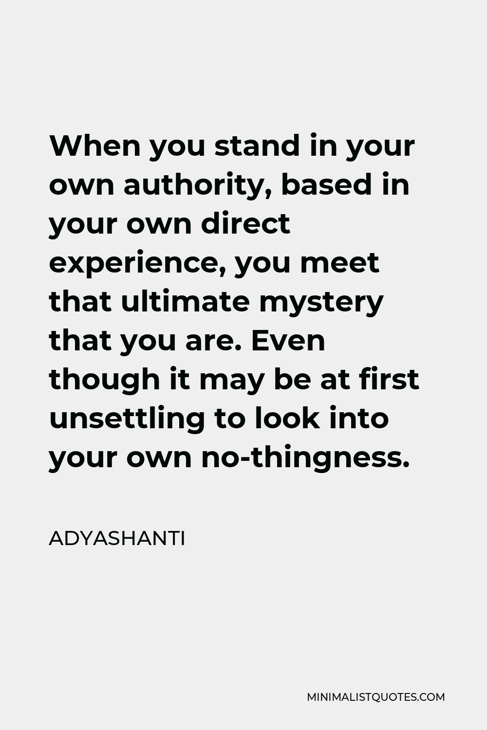 Adyashanti Quote - When you stand in your own authority, based in your own direct experience, you meet that ultimate mystery that you are. Even though it may be at first unsettling to look into your own no-thingness.