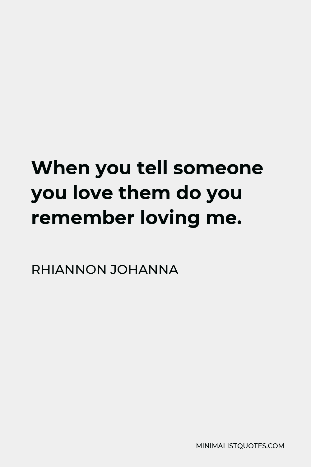 Rhiannon Johanna Quote - When you tell someone you love them do you remember loving me.