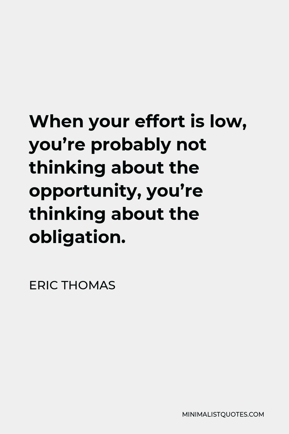 Eric Thomas Quote - When your effort is low, you’re probably not thinking about the opportunity, you’re thinking about the obligation.