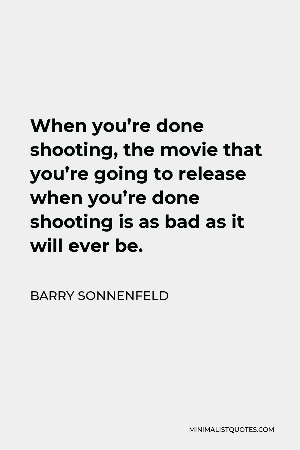 Barry Sonnenfeld Quote - When you’re done shooting, the movie that you’re going to release when you’re done shooting is as bad as it will ever be.