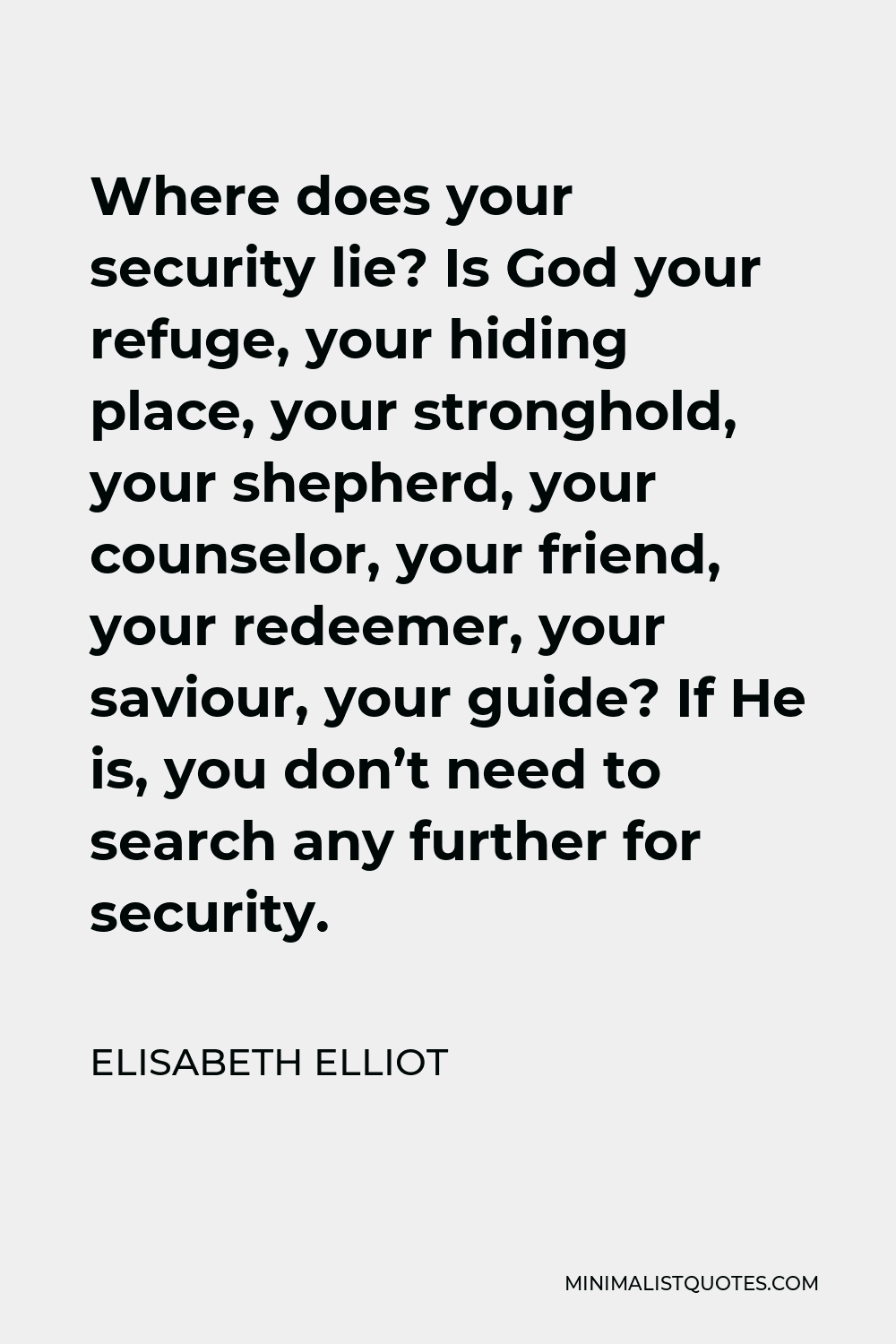Elisabeth Elliot Quote - Where does your security lie? Is God your refuge, your hiding place, your stronghold, your shepherd, your counselor, your friend, your redeemer, your saviour, your guide? If He is, you don’t need to search any further for security.