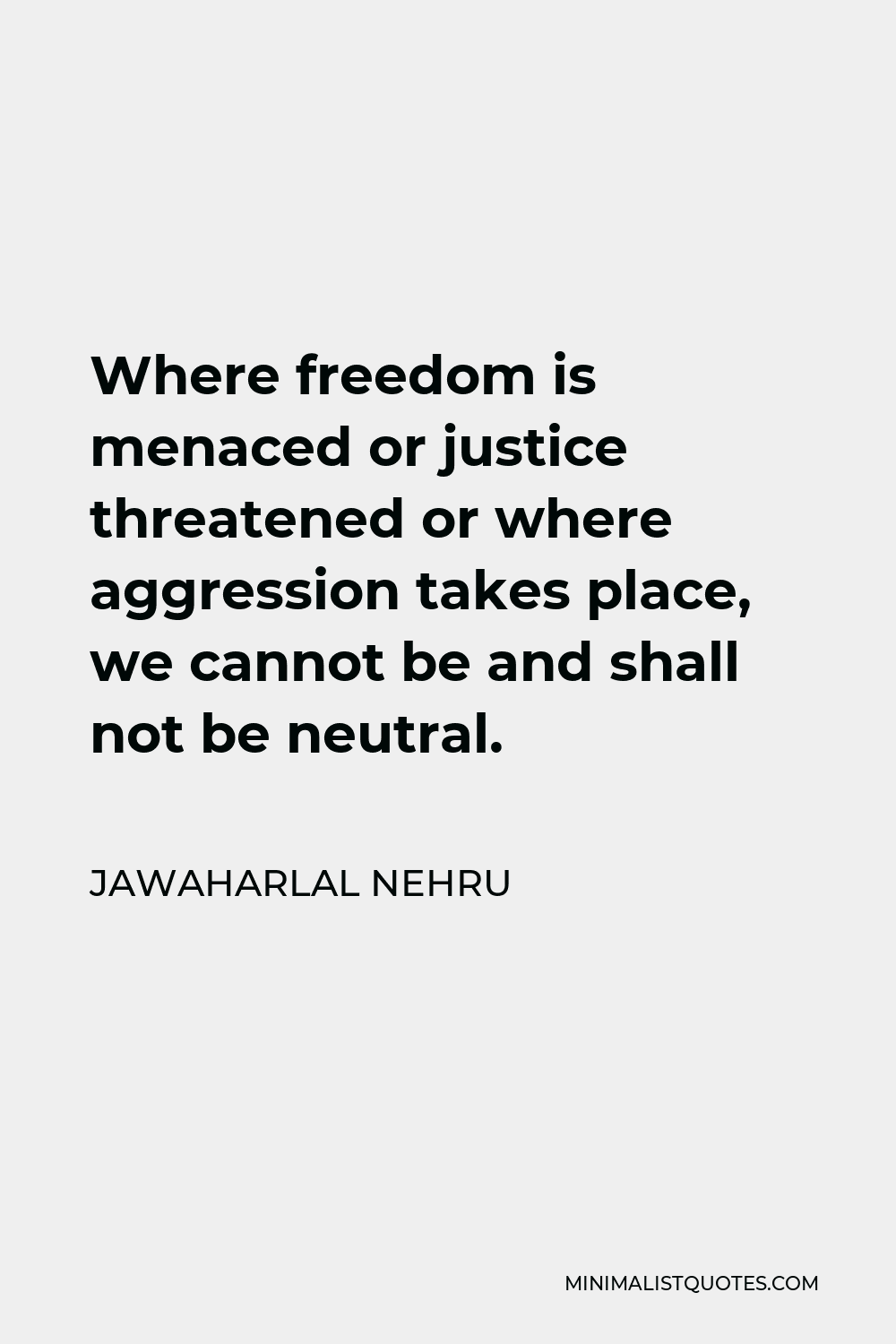 Jawaharlal Nehru Quote - Where freedom is menaced or justice threatened or where aggression takes place, we cannot be and shall not be neutral.