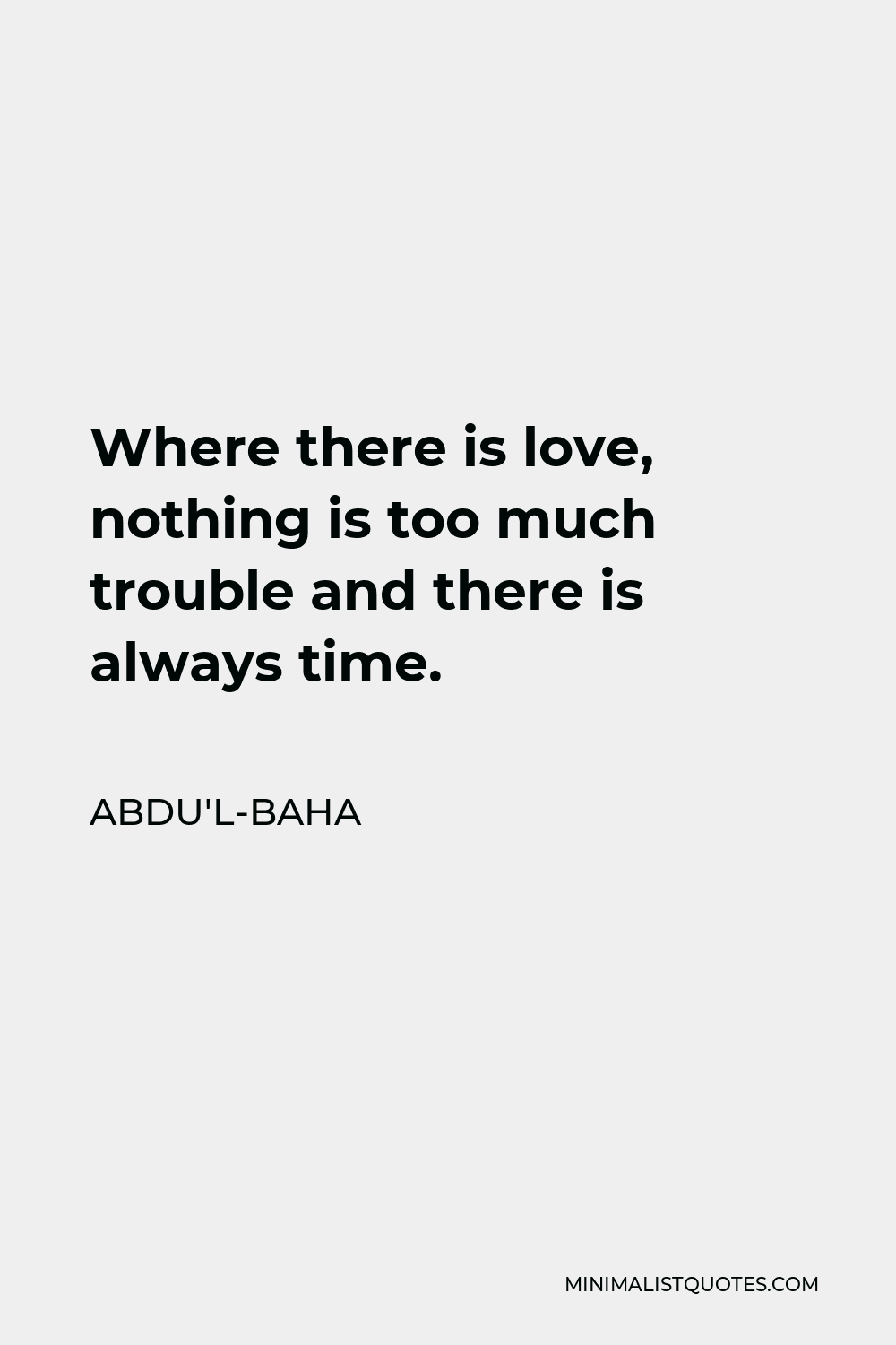 Abdu'l-Baha Quote - Where there is love, nothing is too much trouble and there is always time.