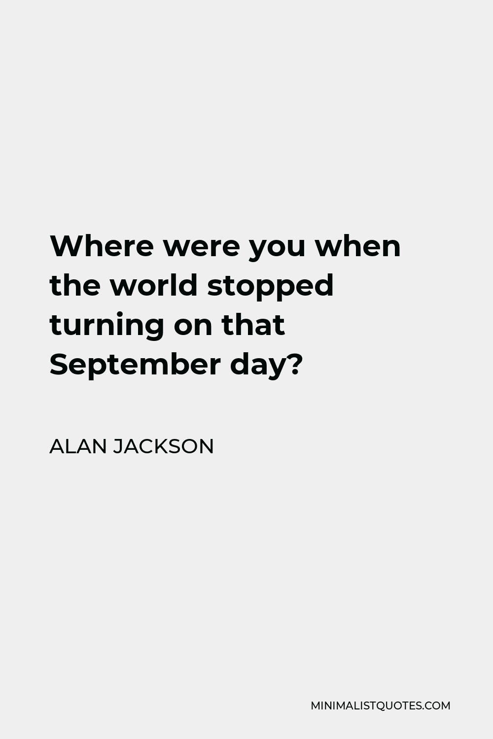 Alan Jackson Quote - Where were you when the world stopped turning on that September day?