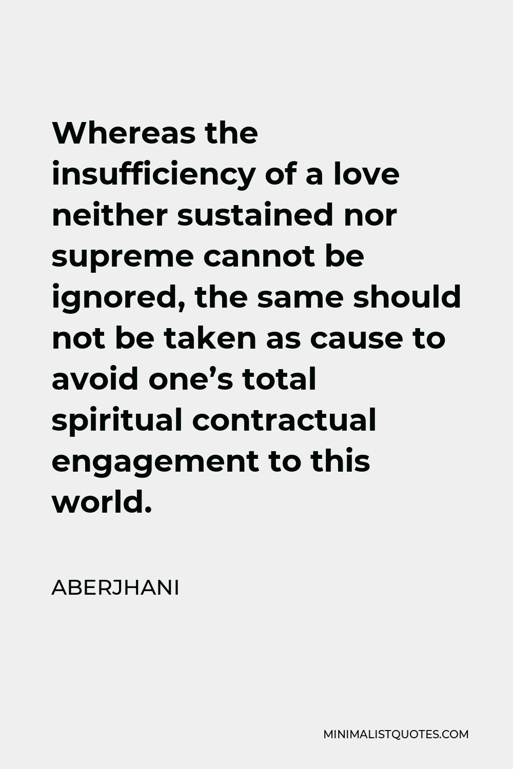 Aberjhani Quote - Whereas the insufficiency of a love neither sustained nor supreme cannot be ignored, the same should not be taken as cause to avoid one’s total spiritual contractual engagement to this world.
