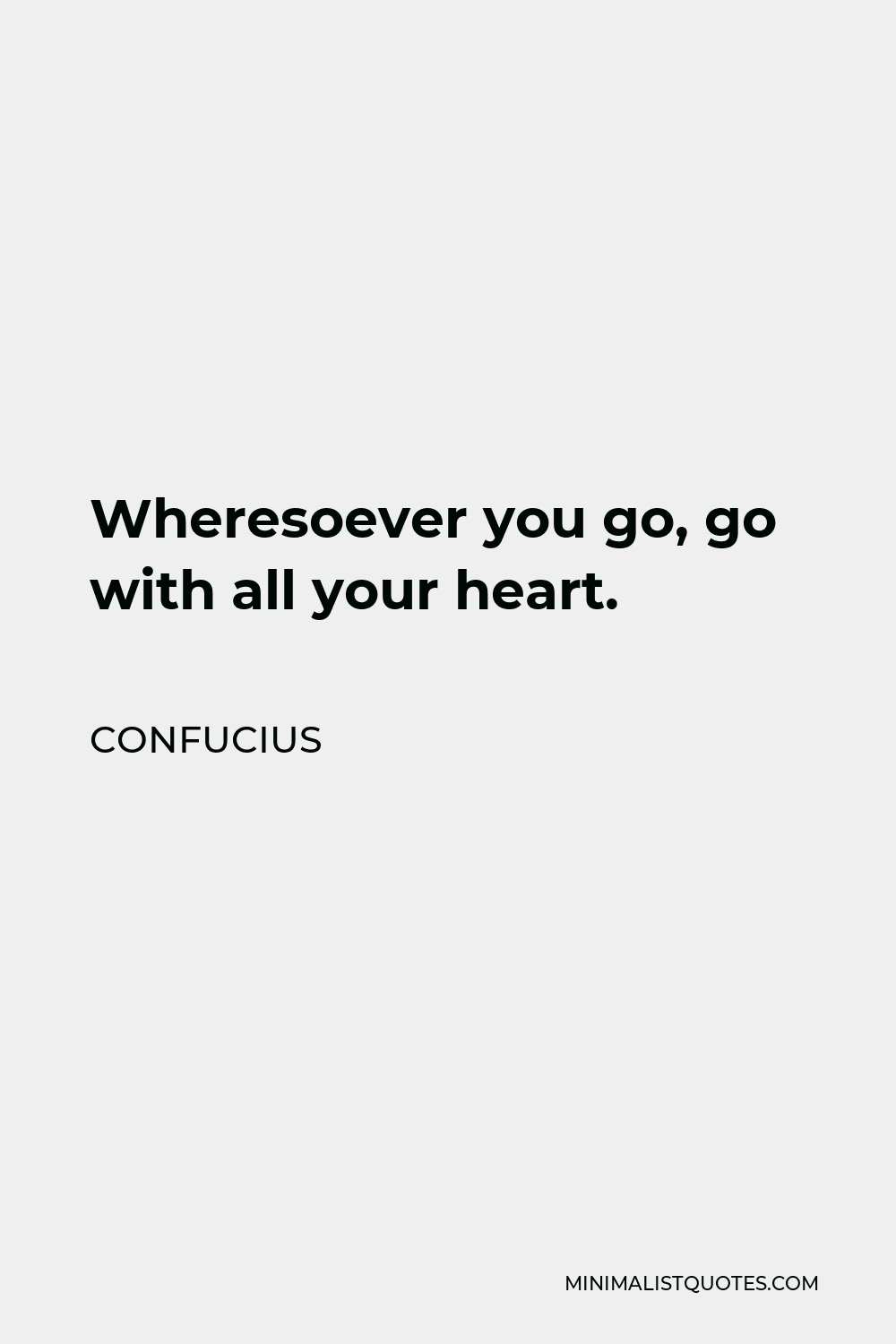 Confucius Quote - Wheresoever you go, go with all your heart.