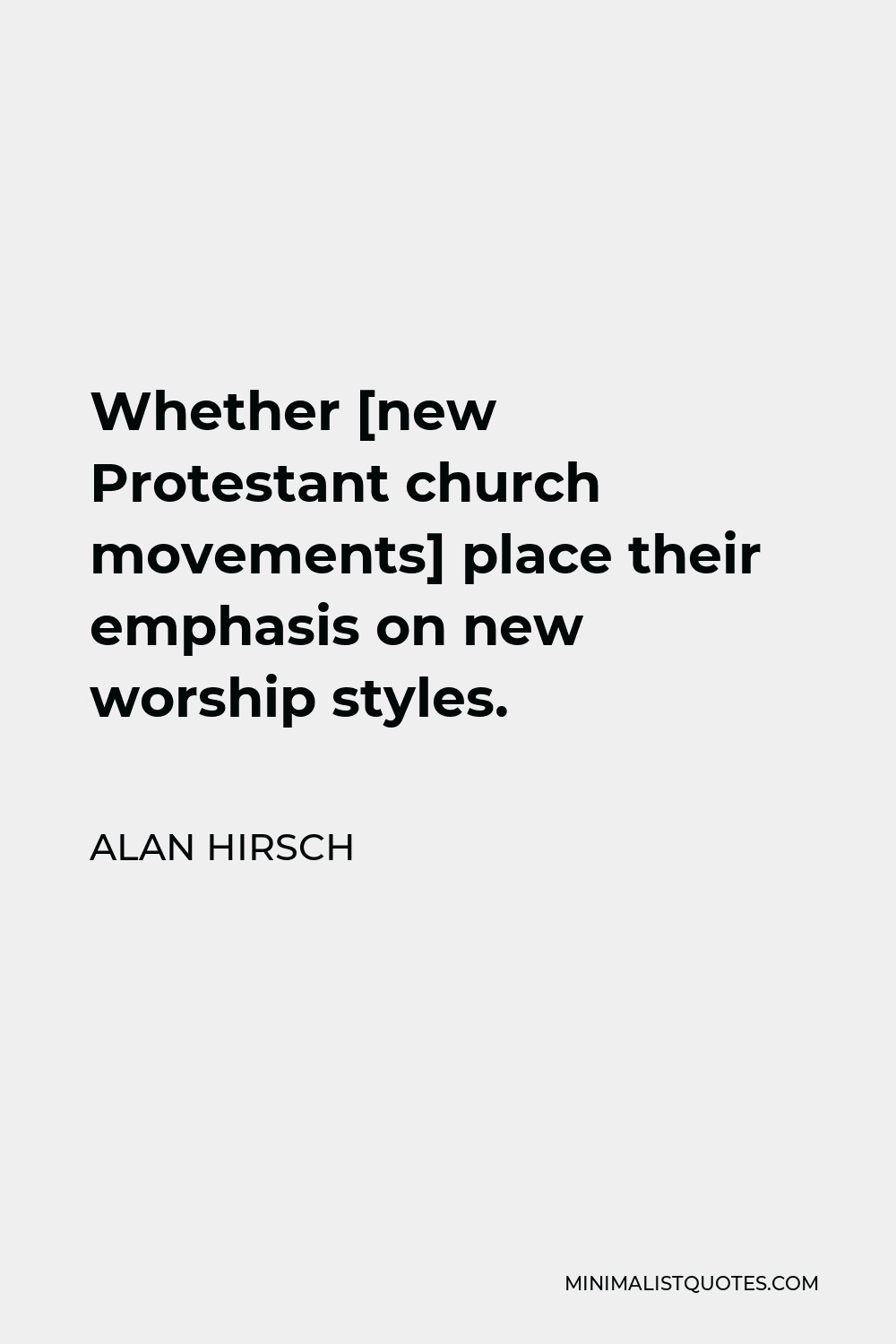 Alan Hirsch Quote - Whether [new Protestant church movements] place their emphasis on new worship styles.