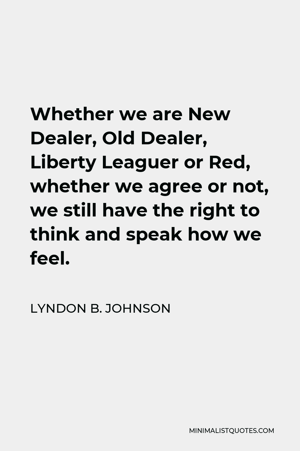 Lyndon B. Johnson Quote - Whether we are New Dealer, Old Dealer, Liberty Leaguer or Red, whether we agree or not, we still have the right to think and speak how we feel.