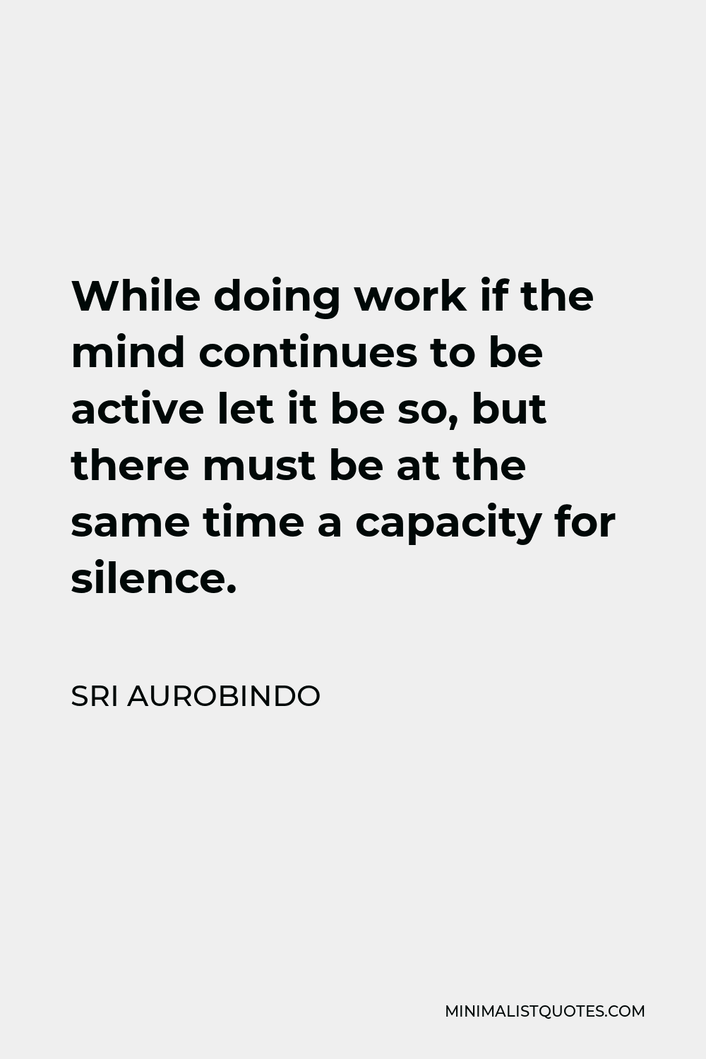 Sri Aurobindo Quote - While doing work if the mind continues to be active let it be so, but there must be at the same time a capacity for silence.
