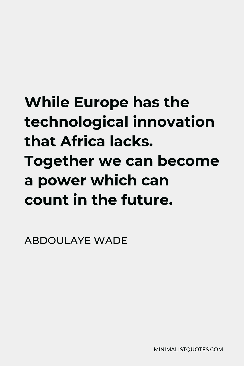 Abdoulaye Wade Quote - While Europe has the technological innovation that Africa lacks. Together we can become a power which can count in the future.