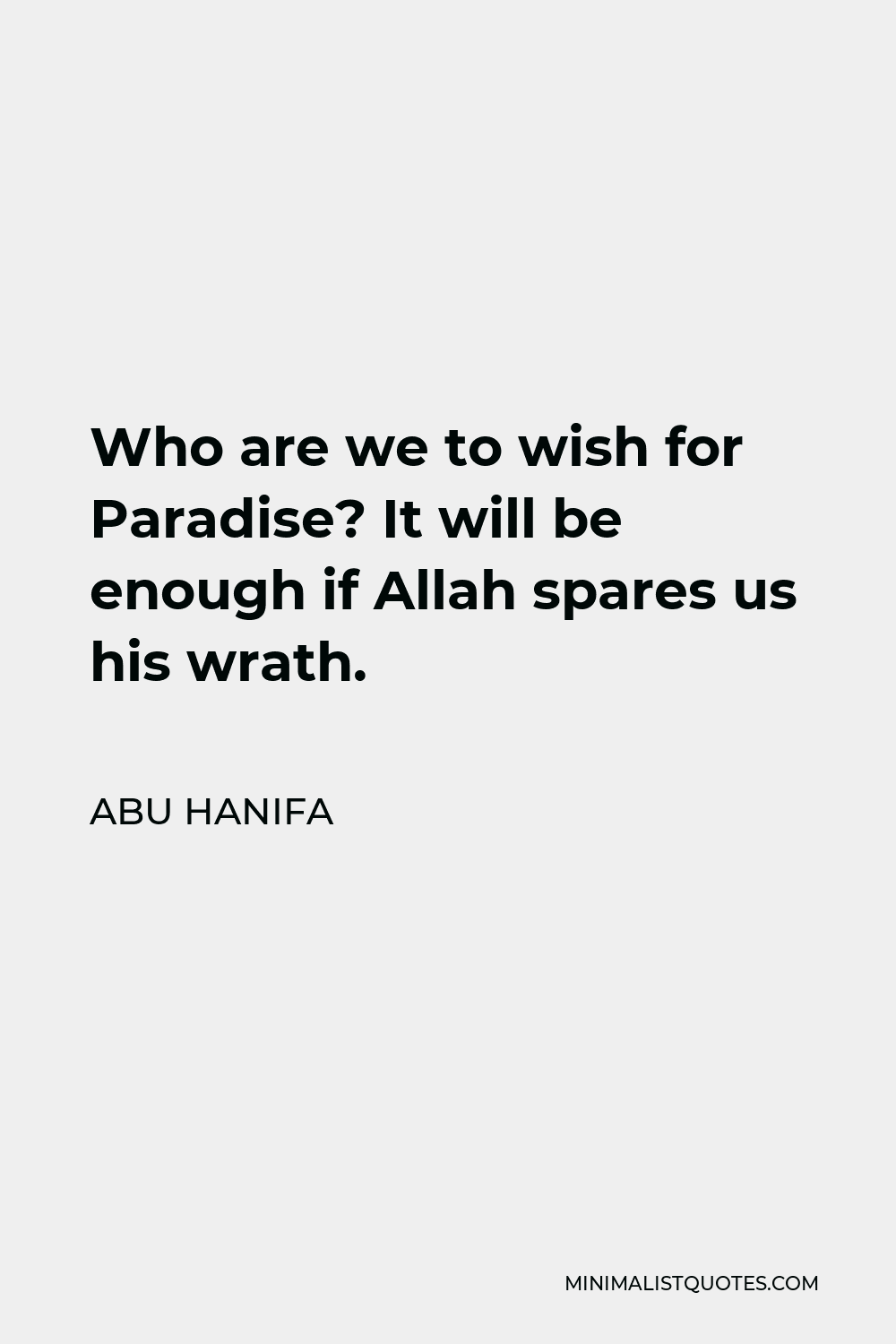 Abu Hanifa Quote - Who are we to wish for Paradise? It will be enough if Allah spares us his wrath.
