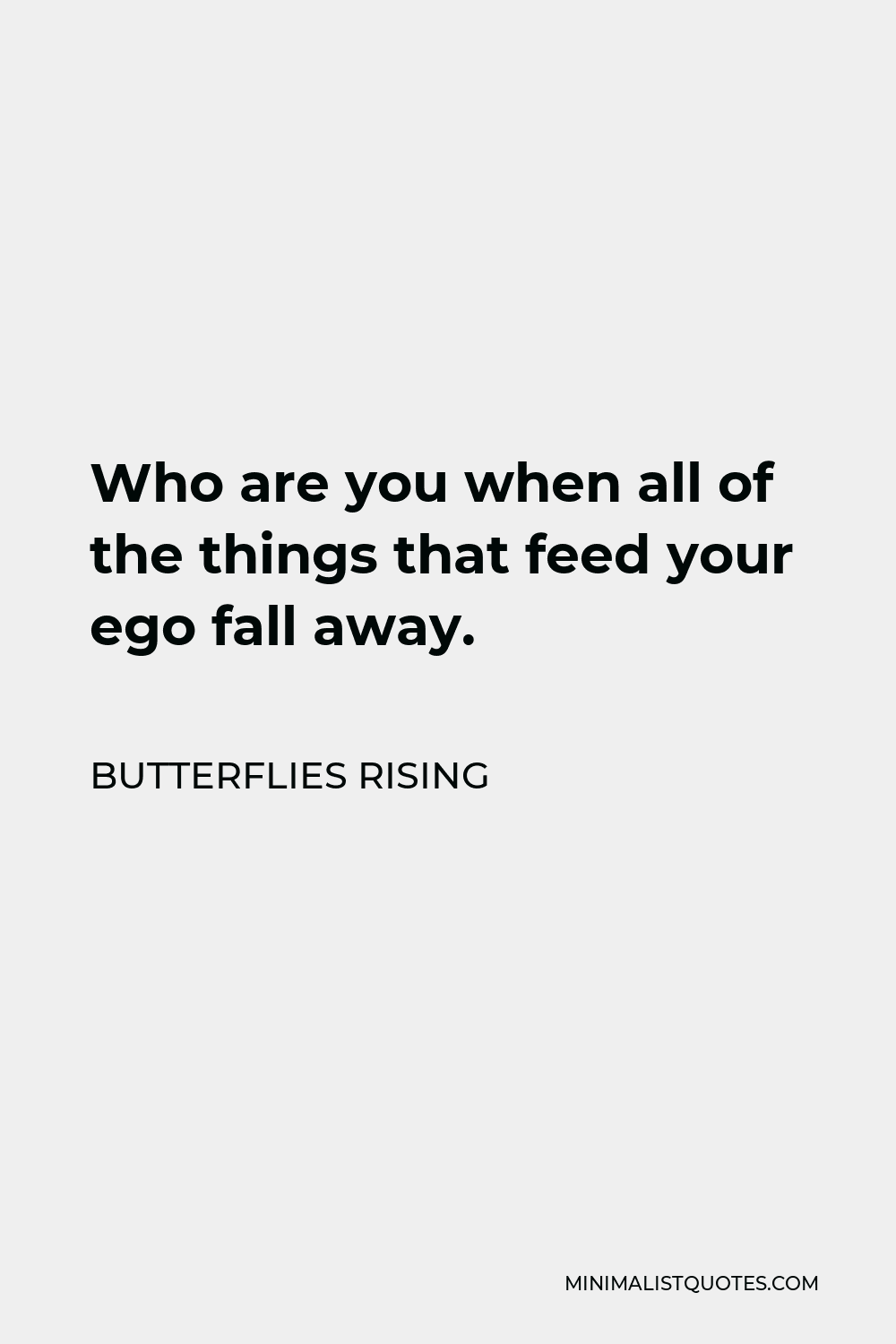 Butterflies Rising Quote - Who are you when all of the things that feed your ego fall away.