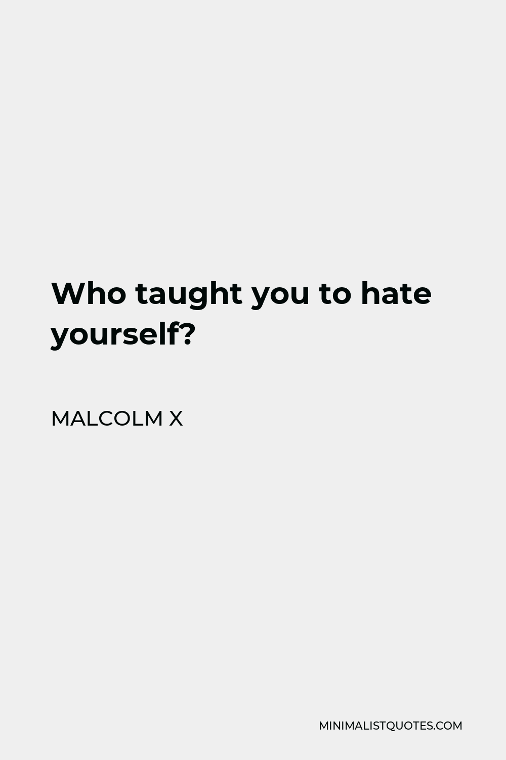 Malcolm X Quote - Who taught you to hate yourself?