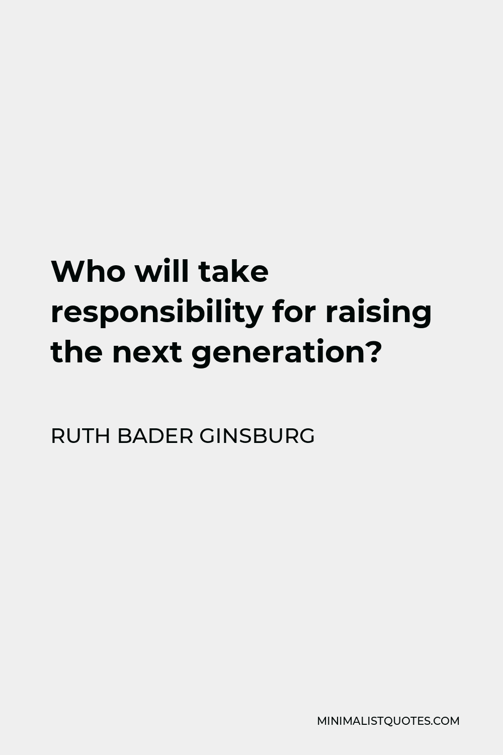 Ruth Bader Ginsburg Quote - Who will take responsibility for raising the next generation?
