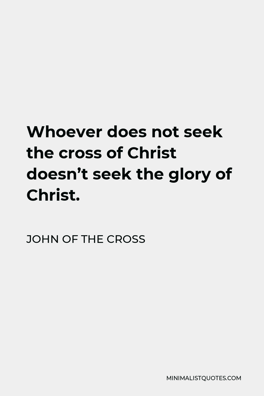 John of the Cross Quote - Whoever does not seek the cross of Christ doesn’t seek the glory of Christ.