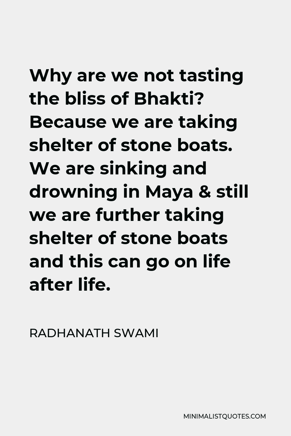 Radhanath Swami Quote - Why are we not tasting the bliss of Bhakti? Because we are taking shelter of stone boats. We are sinking and drowning in Maya & still we are further taking shelter of stone boats and this can go on life after life.