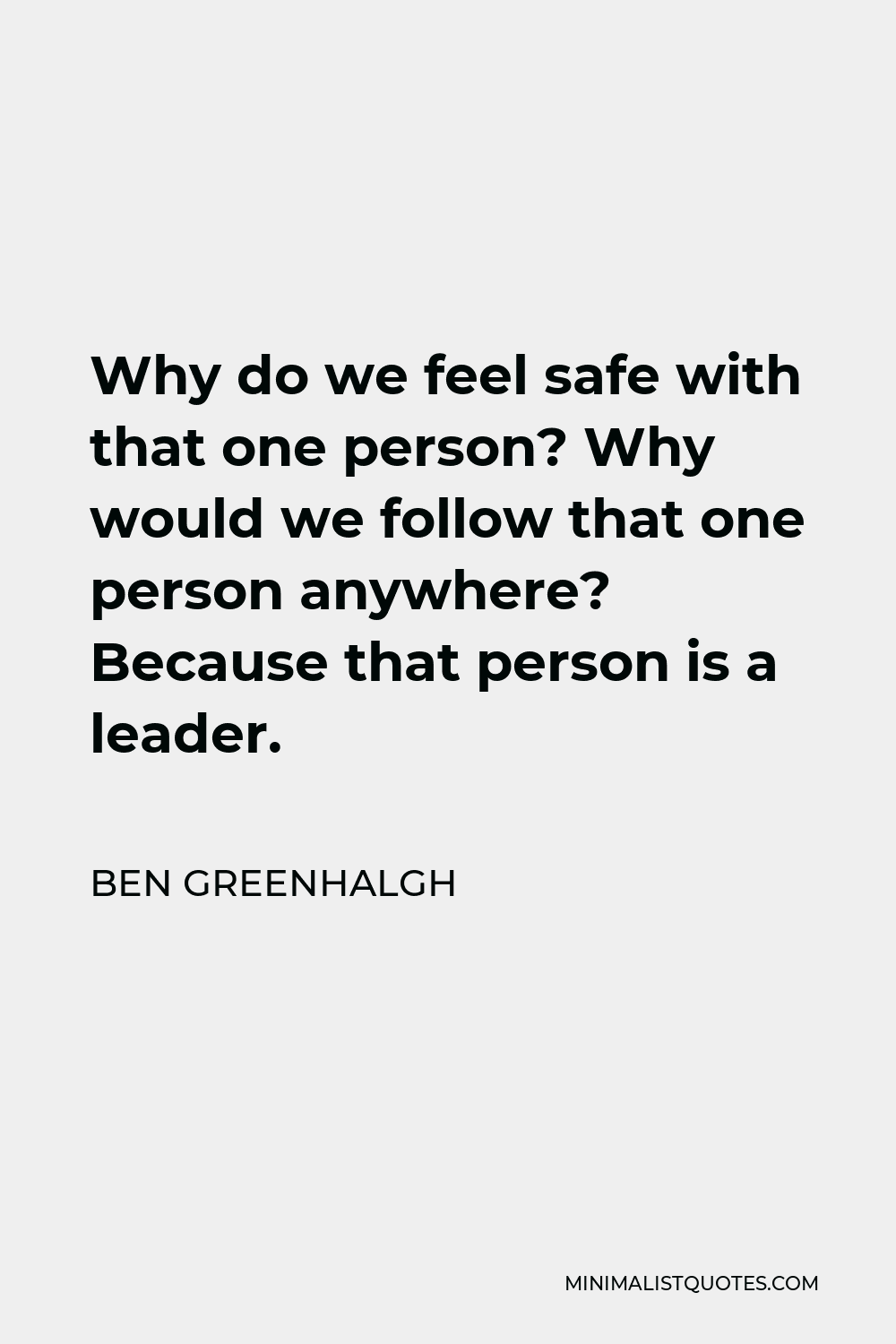 Ben Greenhalgh Quote - Why do we feel safe with that one person? Why would we follow that one person anywhere? Because that person is a leader.
