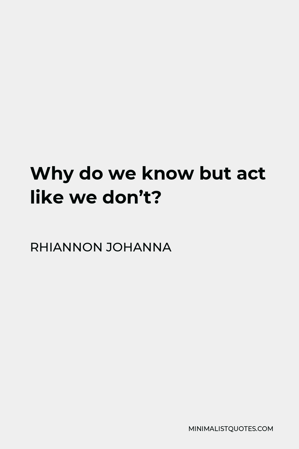 Rhiannon Johanna Quote: Why do we know but act like we don't?