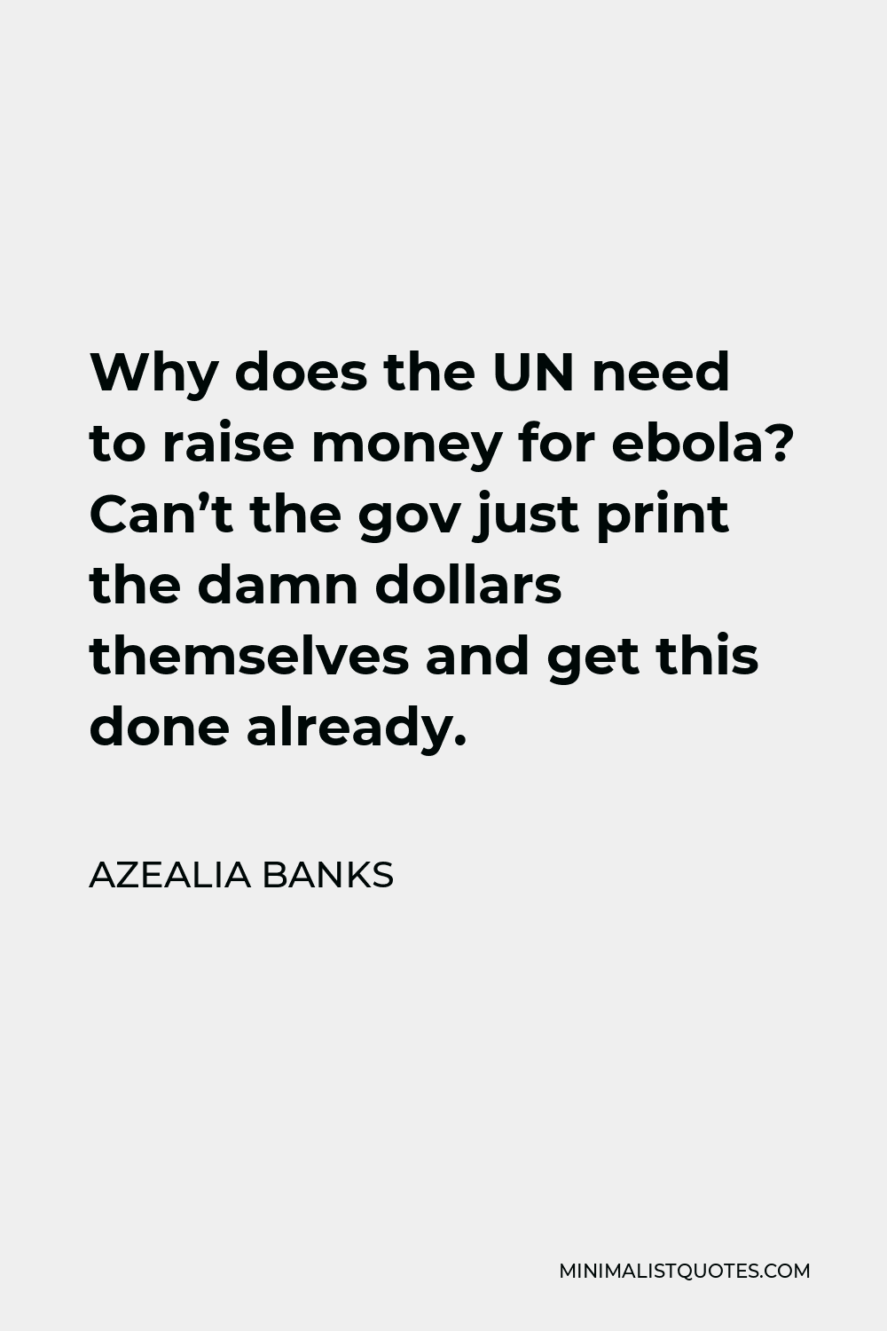 Azealia Banks Quote - Why does the UN need to raise money for ebola? Can’t the gov just print the damn dollars themselves and get this done already.