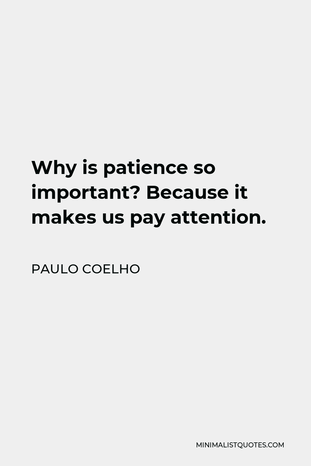 Paulo Coelho Quote - Why is patience so important? Because it makes us pay attention.