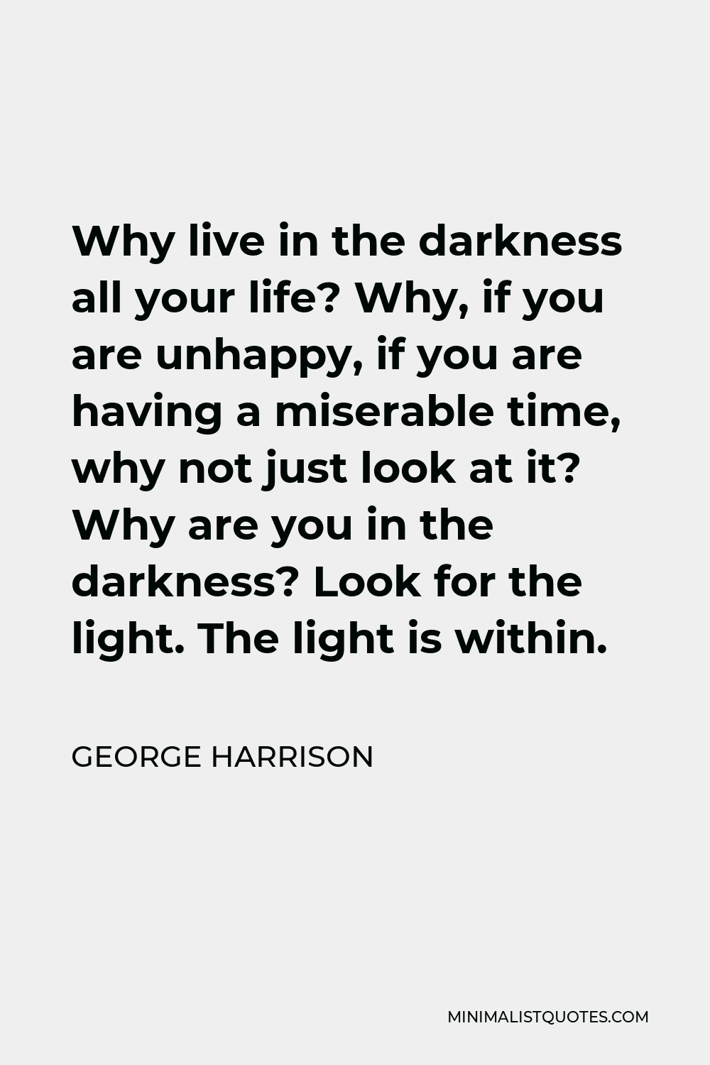 George Harrison Quote Why Live In The Darkness All Your Life Why If