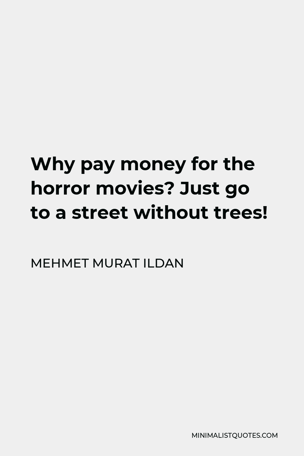 Mehmet Murat Ildan Quote - Why pay money for the horror movies? Just go to a street without trees!