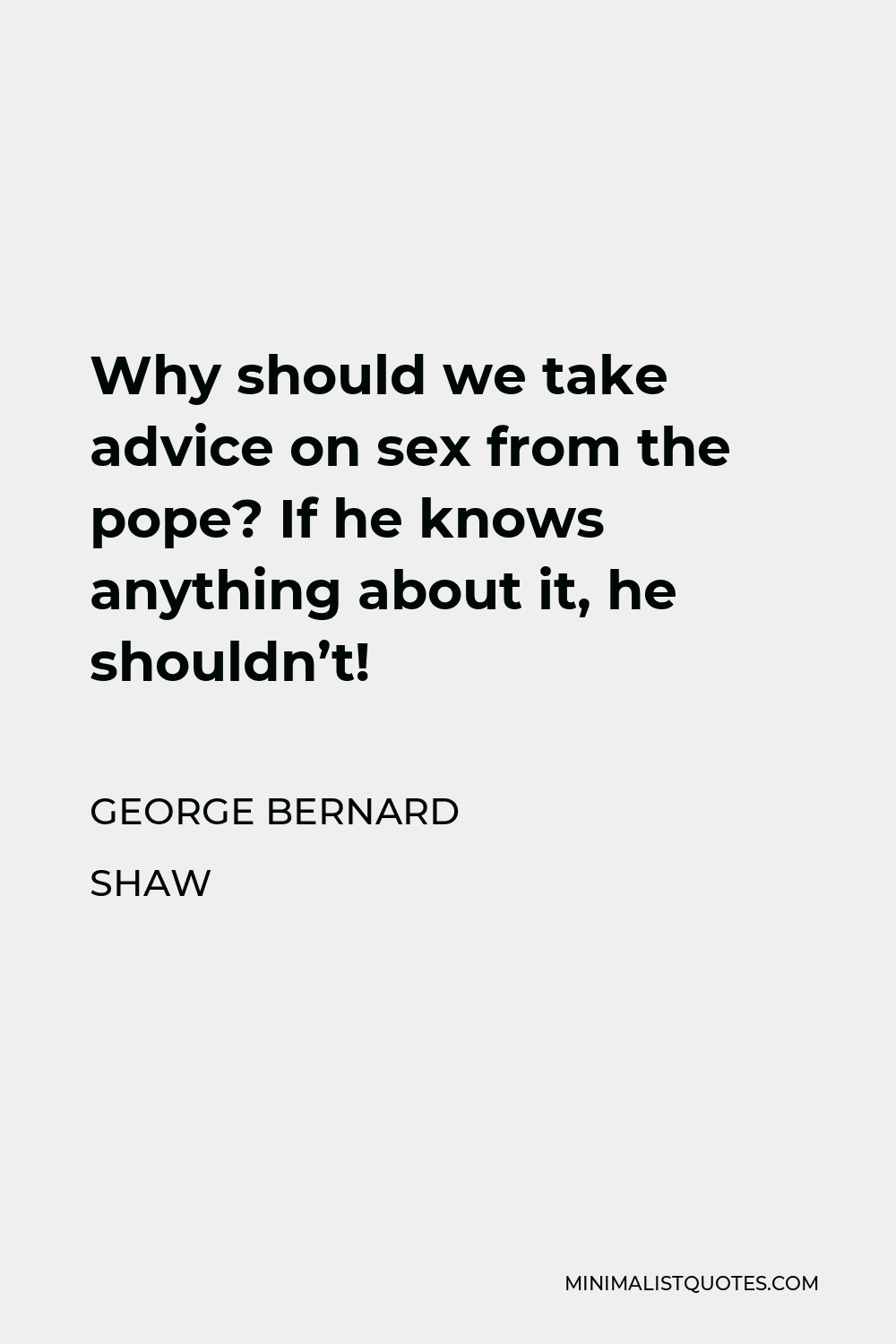 George Bernard Shaw Quote - Why should we take advice on sex from the pope? If he knows anything about it, he shouldn’t!
