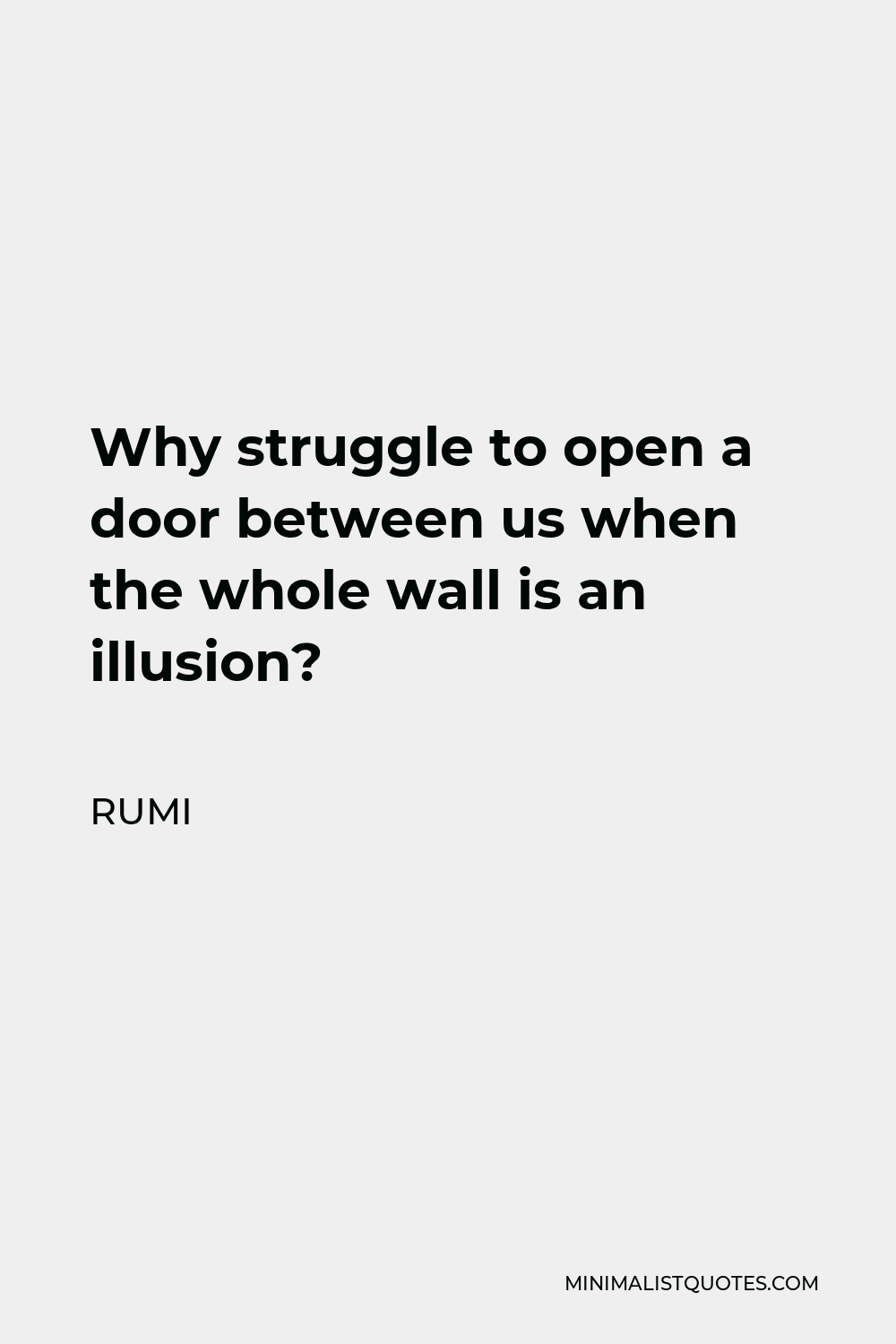 Rumi Quote - Why struggle to open a door between us when the whole wall is an illusion?