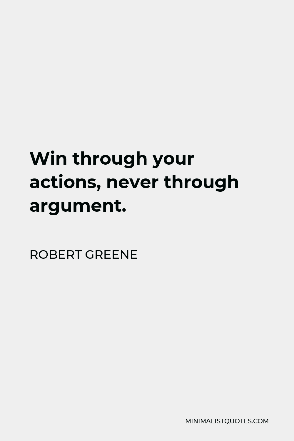 Robert Greene Quote - Win through your actions, never through argument.