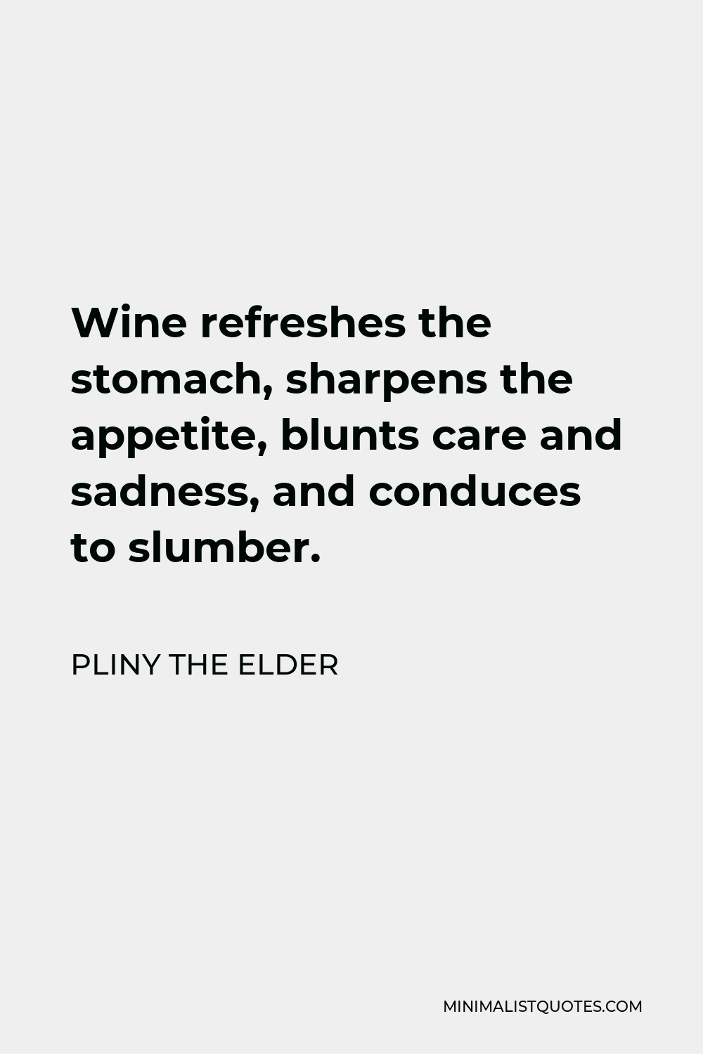 Pliny the Elder Quote - Wine refreshes the stomach, sharpens the appetite, blunts care and sadness, and conduces to slumber.