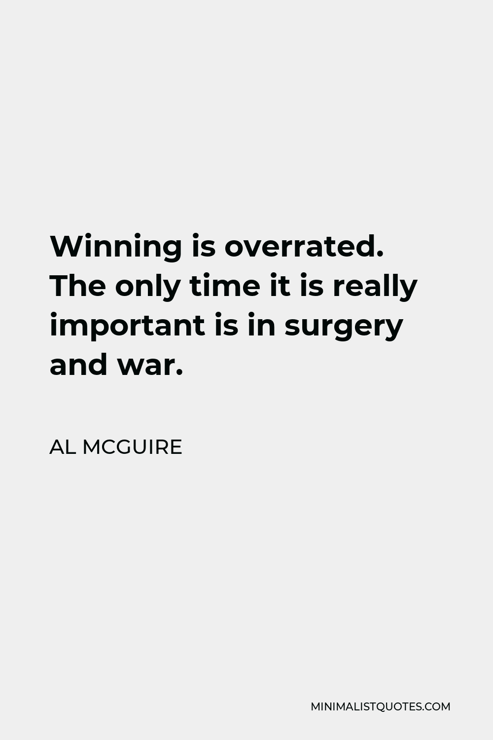 Al McGuire Quote - Winning is overrated. The only time it is really important is in surgery and war.