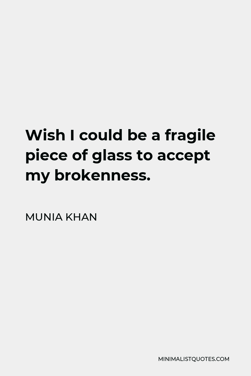 Munia Khan Quote - Wish I could be a fragile piece of glass to accept my brokenness.