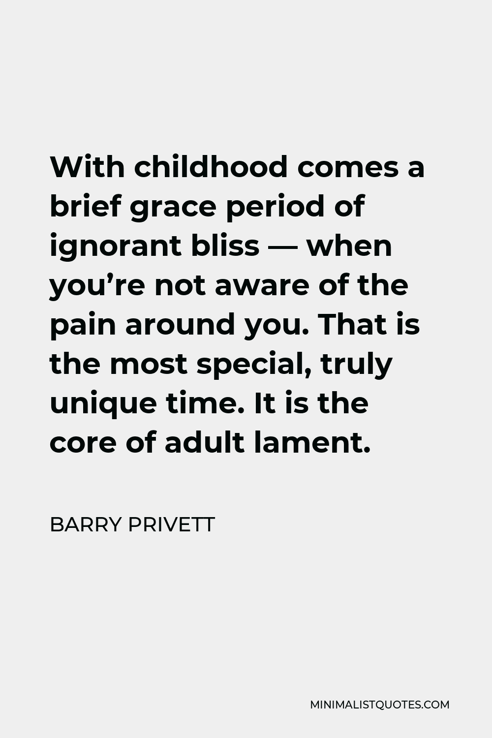 Barry Privett Quote - With childhood comes a brief grace period of ignorant bliss — when you’re not aware of the pain around you. That is the most special, truly unique time. It is the core of adult lament.