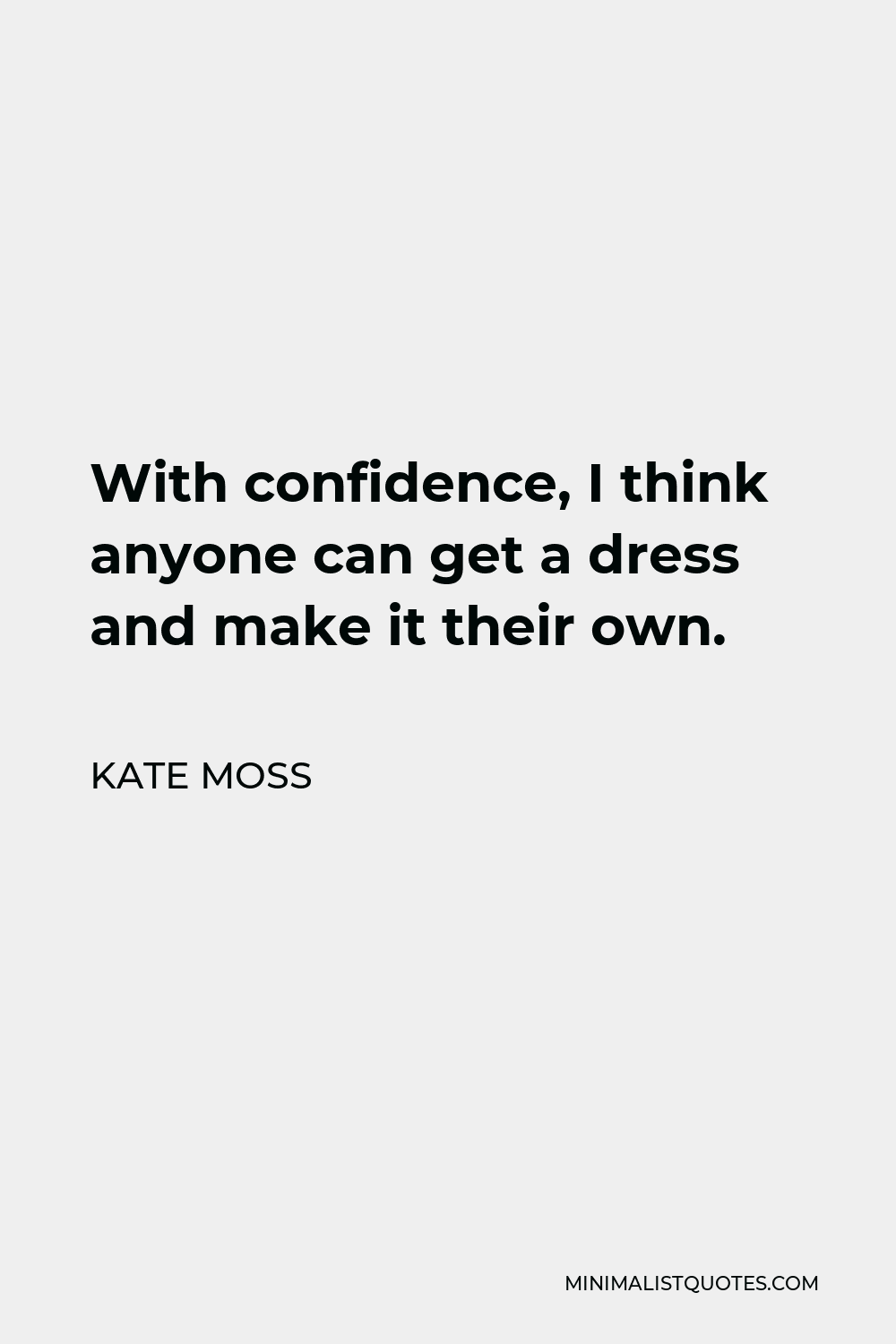 kate-moss-quote-with-confidence-i-think-anyone-can-get-a-dress-and