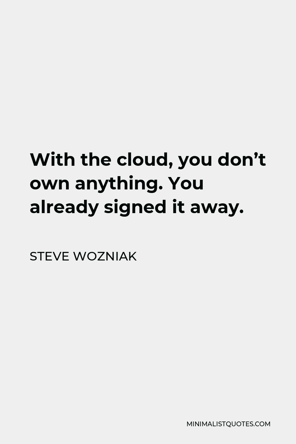 Steve Wozniak Quote - With the cloud, you don’t own anything. You already signed it away.