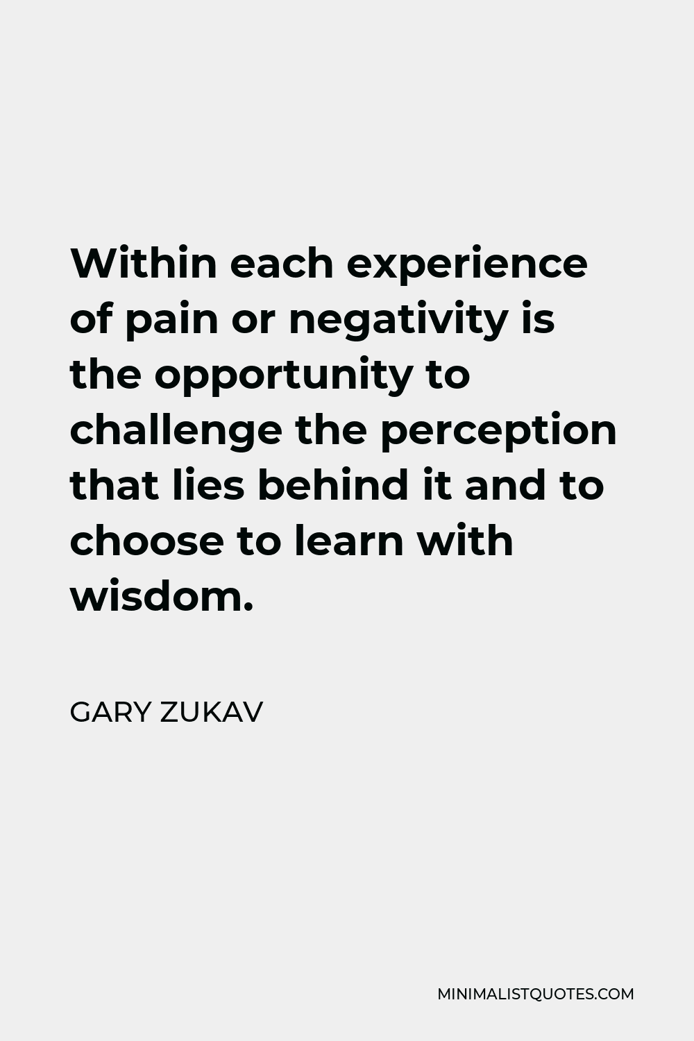Gary Zukav Quote - Within each experience of pain or negativity is the opportunity to challenge the perception that lies behind it and to choose to learn with wisdom.