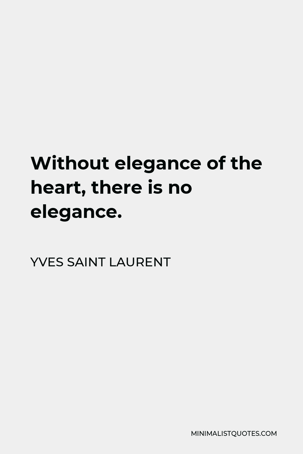 Yves Saint Laurent Quote - Without elegance of the heart, there is no elegance.