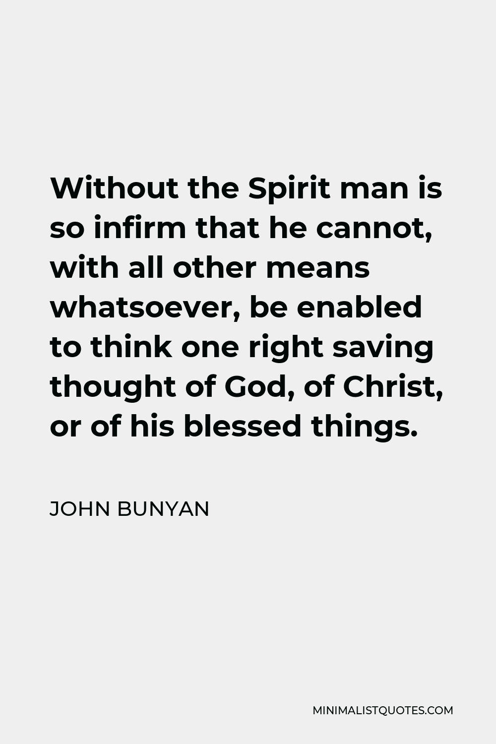 John Bunyan Quote - Without the Spirit man is so infirm that he cannot, with all other means whatsoever, be enabled to think one right saving thought of God, of Christ, or of his blessed things.