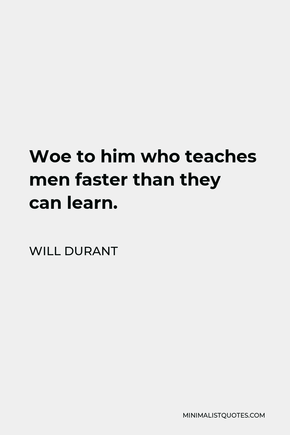 Will Durant Quote - Woe to him who teaches men faster than they can learn.