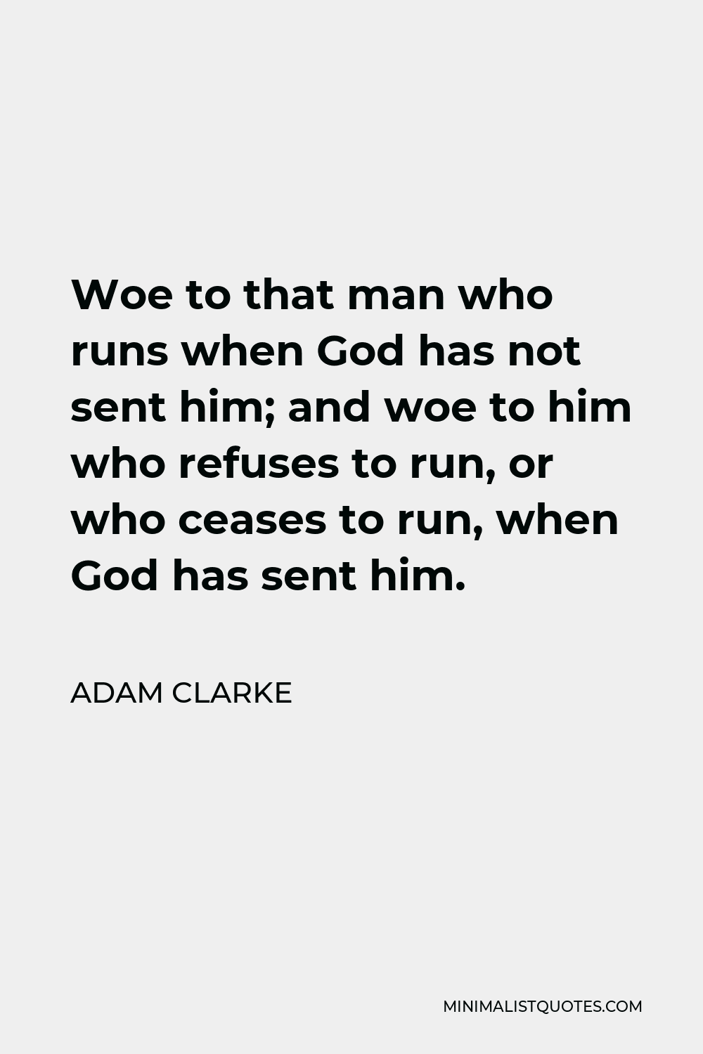 Adam Clarke Quote - Woe to that man who runs when God has not sent him; and woe to him who refuses to run, or who ceases to run, when God has sent him.