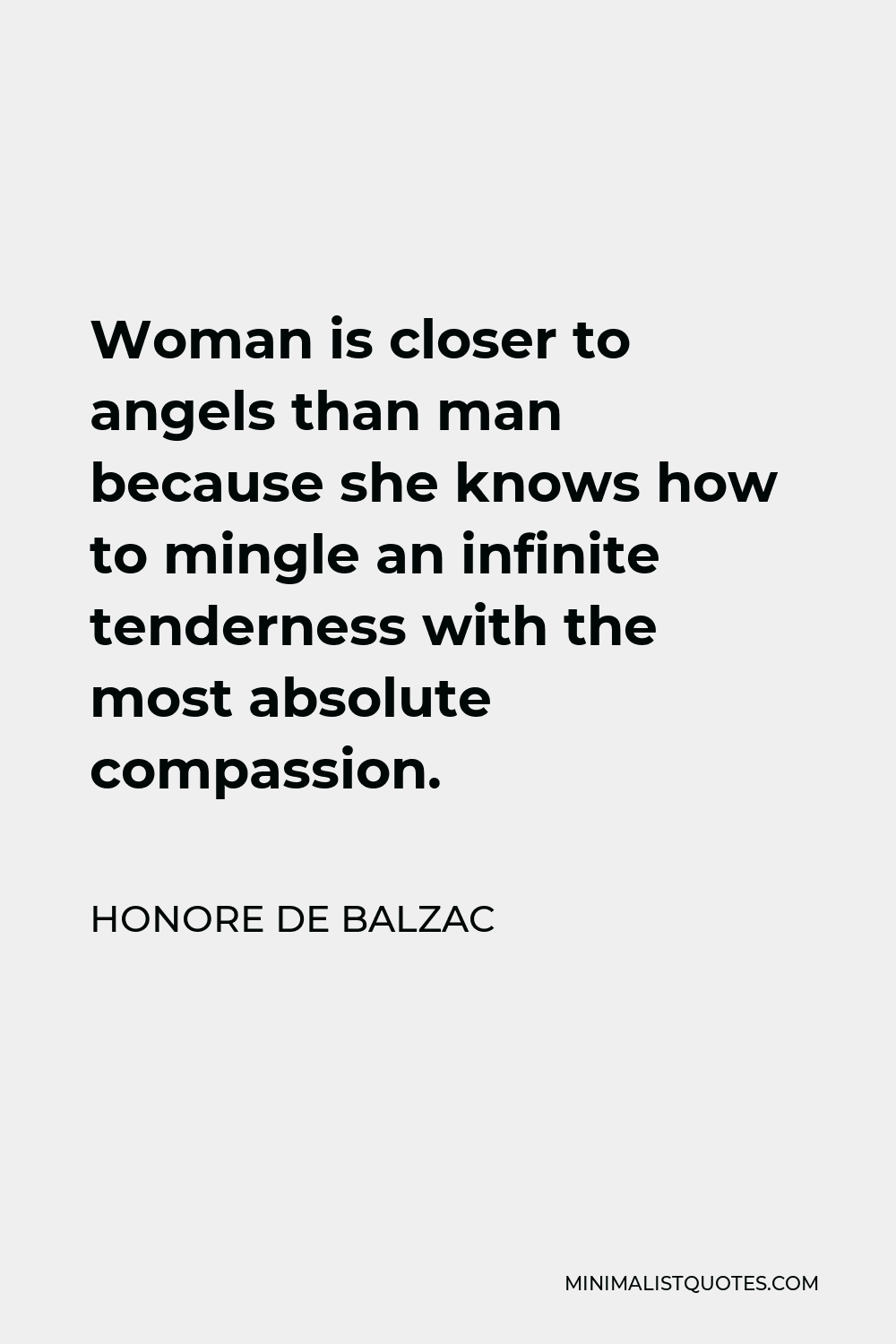 Honore de Balzac Quote - Woman is closer to angels than man because she knows how to mingle an infinite tenderness with the most absolute compassion.