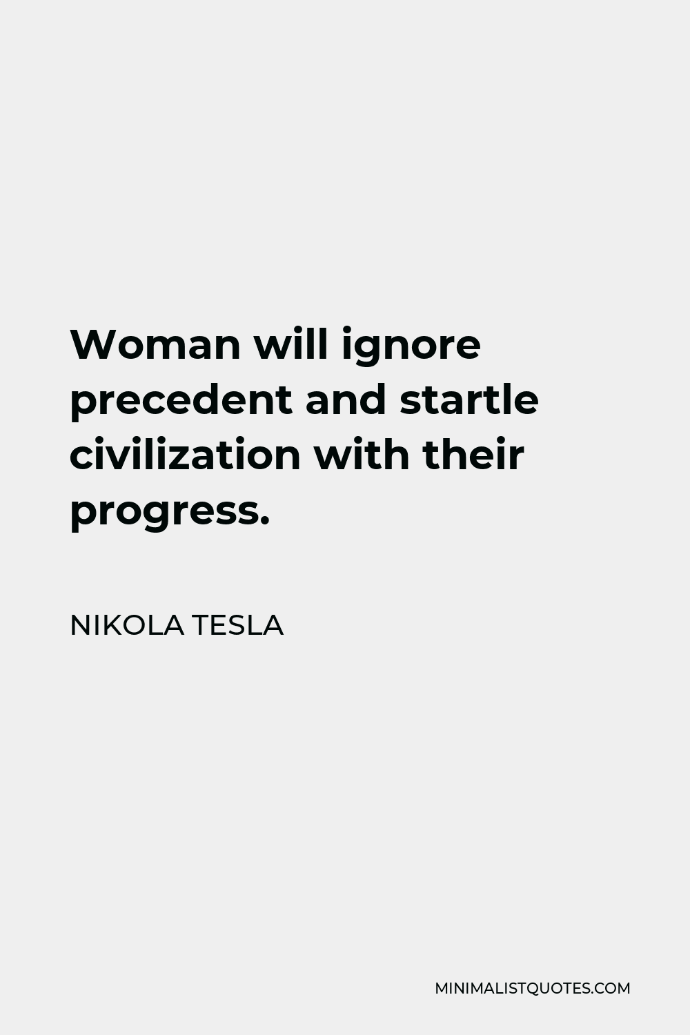 Nikola Tesla Quote - Woman will ignore precedent and startle civilization with their progress.